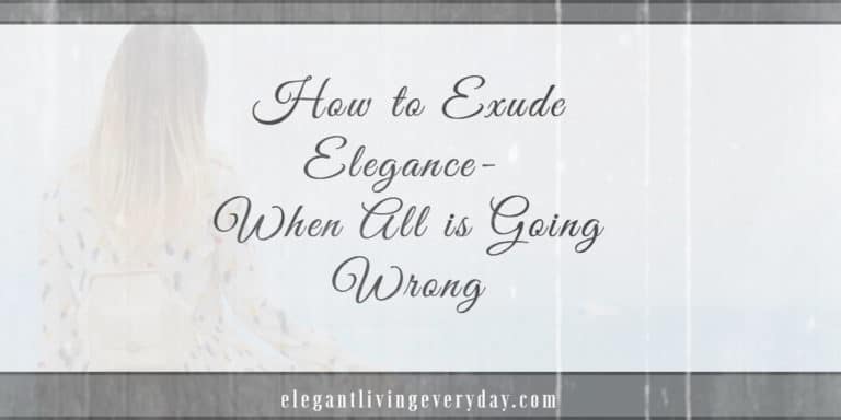How to Exude Elegance - When All is Going Wrong